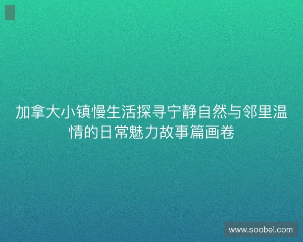 加拿大小镇慢生活探寻宁静自然与邻里温情的日常魅力故事篇画卷